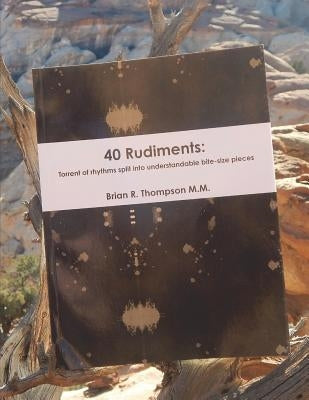 40 Rudiments: Torrent of Rhythm Split Into Understandable Bite-Size Pieces by Thompson, Brian