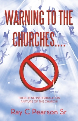 Warning to the Churches....: There Is No Pre-Tribulation Rapture of the Church! by Pearson, Ray C., Sr.