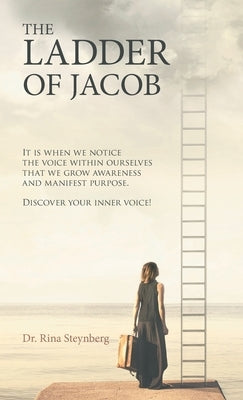 The Ladder of Jacob: It Is When We Notice the Voice Within Ourselves That We Grow Awareness and Manifest Purpose. Discover Your Inner Voice by Steynberg, Rina