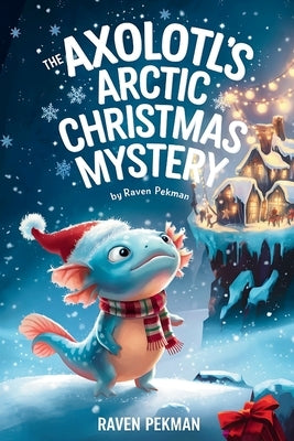 The Axolotl's Arctic Christmas Mystery by Pekman, Raven