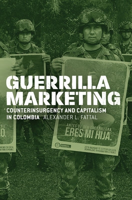 Guerrilla Marketing: Counterinsurgency and Capitalism in Colombia by Fattal, Alexander L.