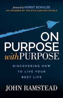 On Purpose with Purpose: Discovering How to Live Your Best Life by Ramstead, John