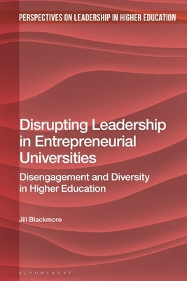 Disrupting Leadership in Entrepreneurial Universities: Disengagement and Diversity in Higher Education by Blackmore, Jill