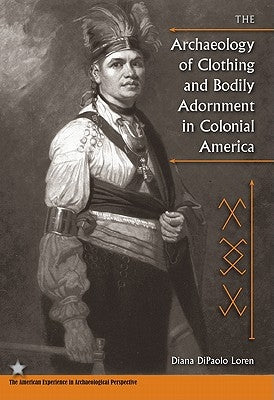 The Archaeology of Clothing and Bodily Adornment in Colonial America by Loren, Diana Dipaolo