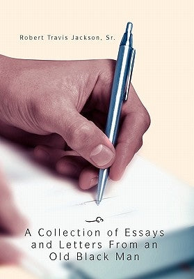 A Collection Of Essays And Letters From An Old Black Man by Jackson, Robert Travis, Sr.