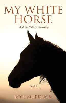 My White Horse: And the Rider's Unveiling by Murdock, Rose