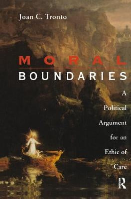 Moral Boundaries: A Political Argument for an Ethic of Care by Tronto, Joan