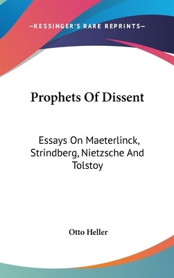 Prophets Of Dissent: Essays On Maeterlinck, Strindberg, Nietzsche And Tolstoy by Heller, Otto