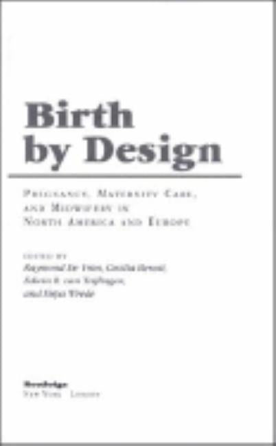 Birth by Design: Pregnancy, Maternity Care and Midwifery in North America and Europe by de Vries, Raymond