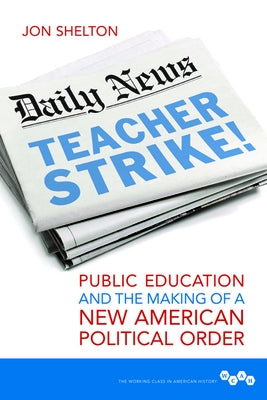 Teacher Strike!: Public Education and the Making of a New American Political Order by Shelton, Jon