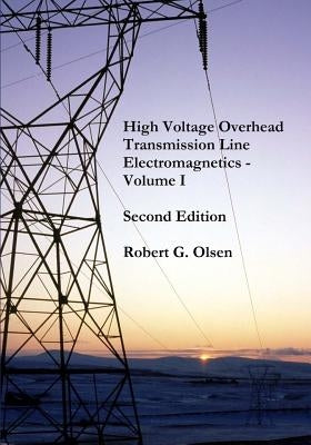 High Voltage Overhead Transmission Line Electromagnetics Volume I by Olsen, Robert G.