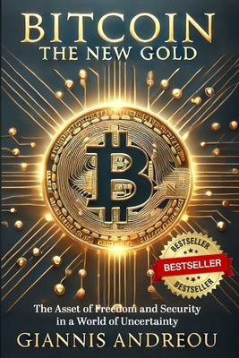 Bitcoin the NEW GOLD: The Asset of Freedom and Security in a World of Uncertainty by Andreou, Giannis