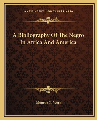 A Bibliography Of The Negro In Africa And America by Work, Monroe N.