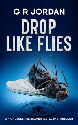 Drop Like Flies: A Highlands and Islands Detective Thriller by Jordan, G. R.
