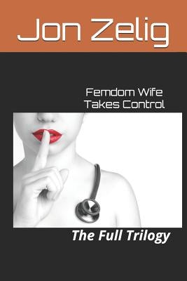 Femdom Wife Takes Control: The Full Trilogy by Zelig, Jon