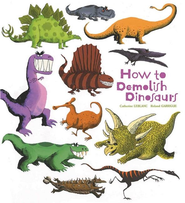 How to Demolish Dinosaurs by LeBlanc, Catherine