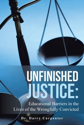 Unfinished Justice: Educational Barriers in the Lives of the Wrongfully Convicted by Carpenter, Darry