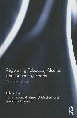 Regulating Tobacco, Alcohol and Unhealthy Foods: The Legal Issues by Voon, Tania