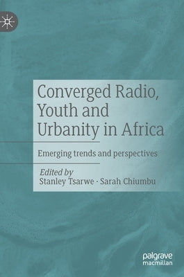 Converged Radio, Youth and Urbanity in Africa: Emerging Trends and Perspectives by Tsarwe, Stanley