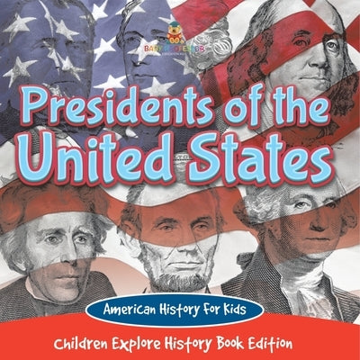 Presidents of the United States: American History For Kids - Children Explore History Book Edition by Baby Professor