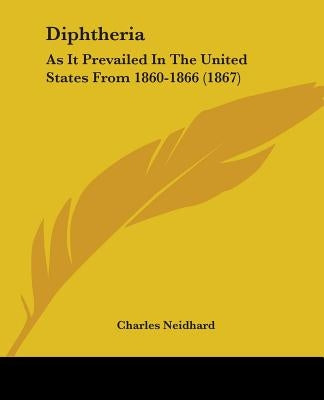 Diphtheria: As It Prevailed In The United States From 1860-1866 (1867) by Neidhard, Charles
