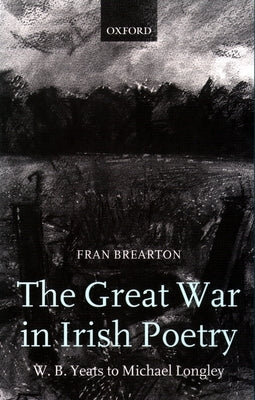 The Great War in Irish Poetry: W. B. Yeats to Michael Longley by Brearton, Fran