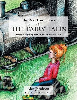 The Real True Stories of the Fairy Tales: As Told to Regan by the Old Steam Engine by Jacobson, Alex