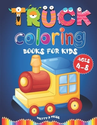 Truck Coloring Books For Kids Ages 4-8: Activity Books For Preschooler coloring book for Boys, Girls, Fun and Best For Develop Concentration And Imagi by Press, Pretty D.