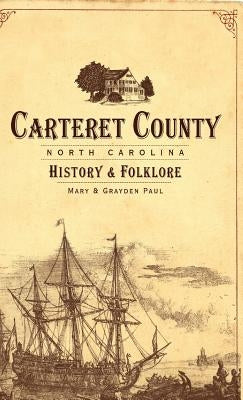 Carteret County, North Carolina: History & Folklore by Paul, Mary
