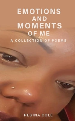Emotions and Moments of Me ( A collection of poems) by Cole, Regina E.