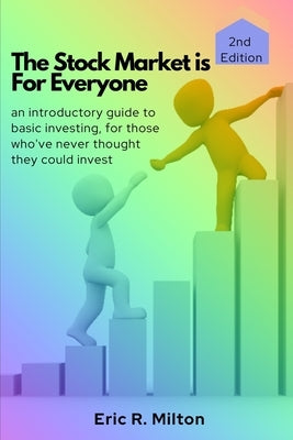 The Stock Market is For Everyone: an introductory guide to basic investing, for those who've never thought they could invest by Milton, Eric R.