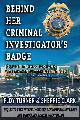 Behind Her Criminal Investigator's Badge: 9/11, Missing and Exploited Children, and Life in the Pursuit of Human Traffickers by Turner, Floy