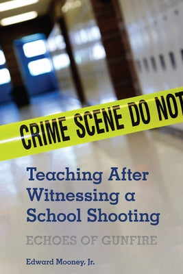 Teaching After Witnessing a School Shooting: Echoes of Gunfire by Mooney Jr, Edward
