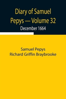 Diary Of Samuel Pepys - Volume 32: December 1664 by Pepys Richard Griffin Braybrooke, Samuel