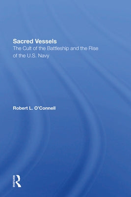 Sacred Vessels: The Cult of the Battleship and the Rise of the U.S. Navy by O'Connell, Robert L.