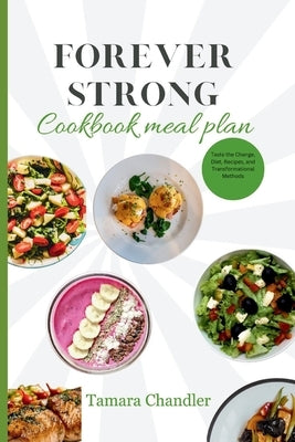 Forever Strong Cookbook Meal Plan: Taste the Change, Diet, Recipes, and Transformational Methods by Chandler, Tamara