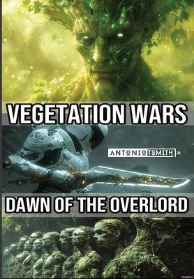 Vegetation Wars: Dawn of the Overlord by Smith, Antonio T., Jr.