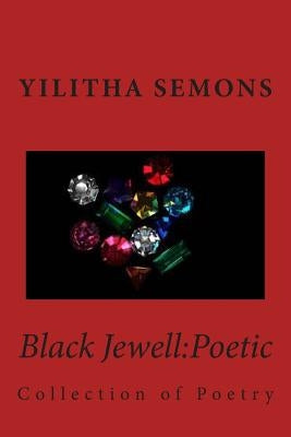 Black Jewell: Poetic: Collection of Poetry by Semons, Yilitha