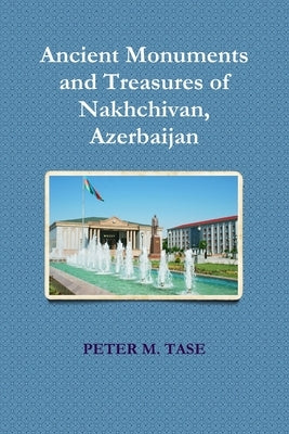 Ancient Monuments and Treasures of Nakhchivan by Tase, Peter M.