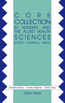 Core Collection in Nursing and the Allied Health Sciences: Books, Journals, Media by Peretz, Annette