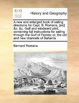 A New and Enlarged Book of Sailing Directions for Capt. B. Romans, [Sic] &C. &C. Gulf and Windward Pilot; Containing Full Instructions for Sailing Thr by Romans, Bernard