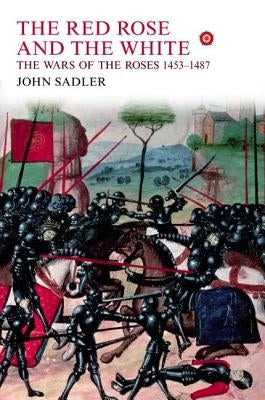 The Red Rose and the White: The Wars of the Roses, 1453-1487 by Sadler, John