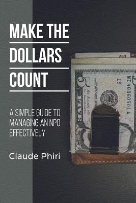 Make The Dollars Count: A Simple Guide to Managing an NPO Effectively by Phiri, Claude