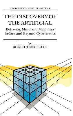 The Discovery of the Artificial: Behavior, Mind and Machines Before and Beyond Cybernetics by Cordeschi, R.