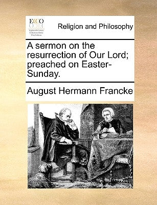 A sermon on the resurrection of Our Lord; preached on Easter-Sunday. by Francke, August Hermann