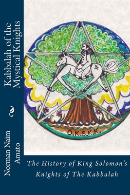 Kabbalah of the Mystical Knights: The History of King Solomon's Knights of The Kabbalah by Amato, Norman Naim