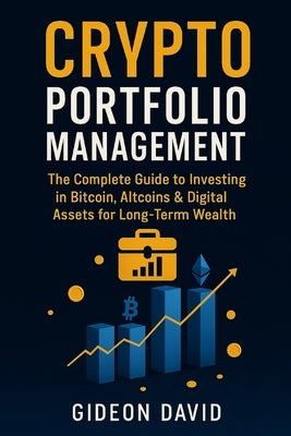 Crypto Portfolio Mastery: The Complete Guide to Investing in Bitcoin, Altcoins & Digital Assets for Long-Term Wealth by David, Gideon