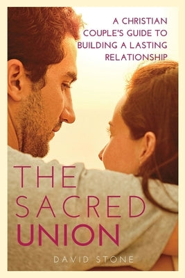 The Sacred Union: A Christian Couple's Guide to Building a Lasting Relationship (Large Print Edition) by Stone, David