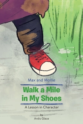 Max and Mollie Walk a Mile in My Shoes: A Lesson in Character by Glace, Ardis