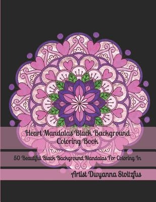 Heart Mandalas Black Background Coloring Book: 50 Beautiful Black Background Mandalas for Coloring in by Stoltzfus, Dwyanna
